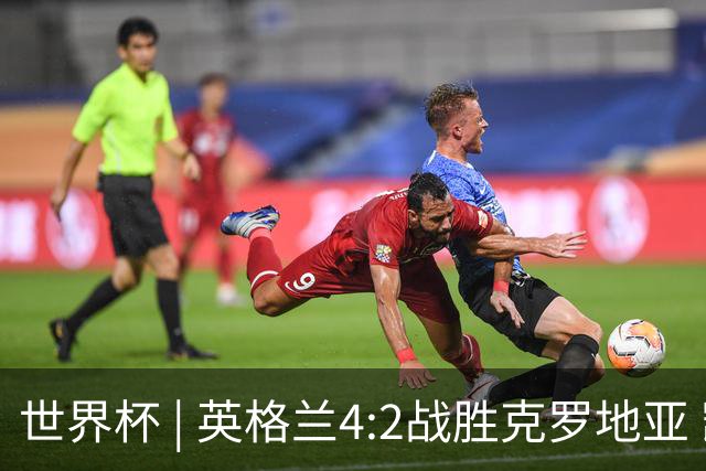 世界杯 | 英格兰4:2战胜克罗地亚 凯恩平队史世界杯进球纪录
