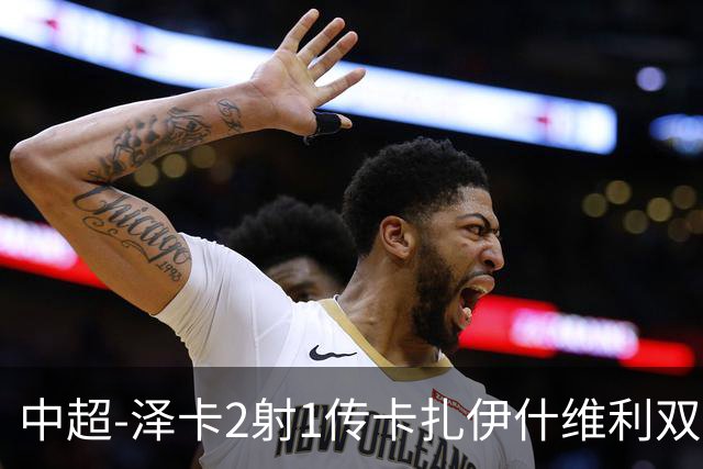 中超-泽卡2射1传卡扎伊什维利双响 泰山5-1辽宁近4轮首胜