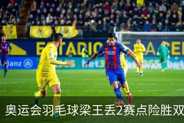 奥运会羽毛球梁王丢2赛点险胜双阿 率先晋级4强