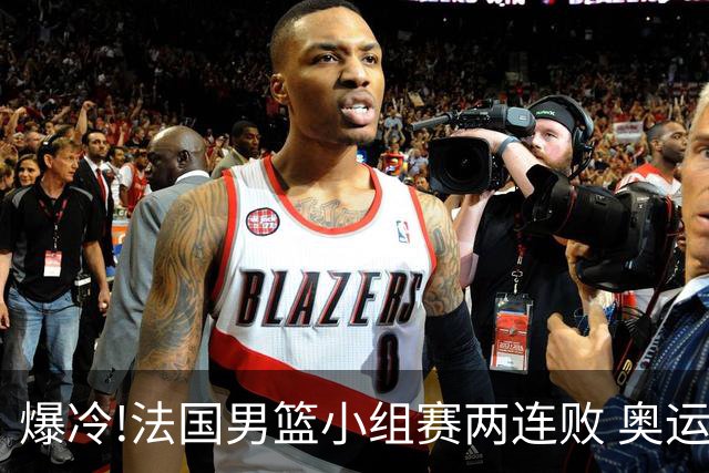 爆冷!法国男篮小组赛两连败 奥运亚军提前出局