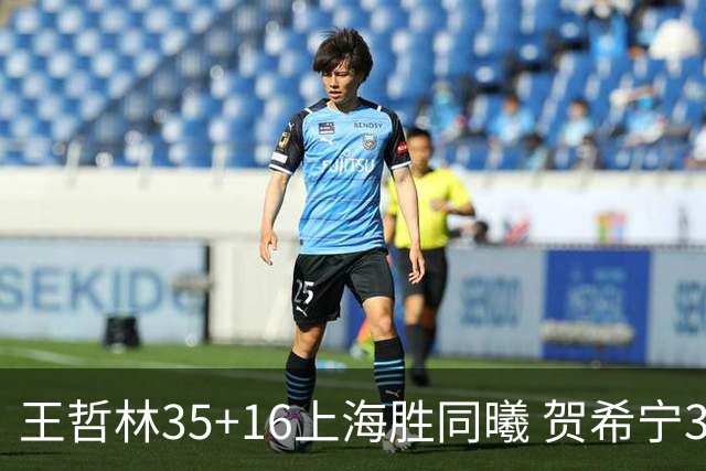 王哲林35+16上海胜同曦 贺希宁31分深圳胜北控