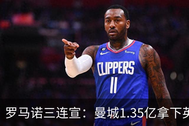 罗马诺三连宣：曼城1.35亿拿下英格兰巨星，拜仁曼联大交易