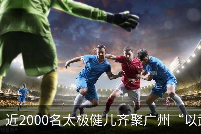 近2000名太极健儿齐聚广州“以武会友”