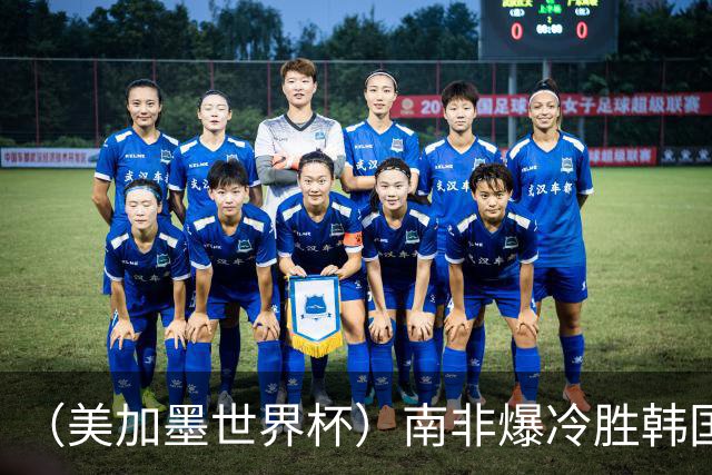 （美加墨世界杯）南非爆冷胜韩国 携手墨西哥晋级淘汰赛