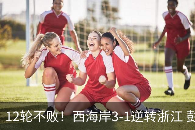 12轮不败！西海岸3-1逆转浙江 彭欣力传射内尔松双响建功