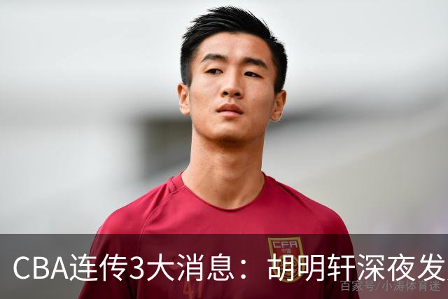 CBA连传3大消息：胡明轩深夜发声，两名小将入选国青，杜锋续约暂缓