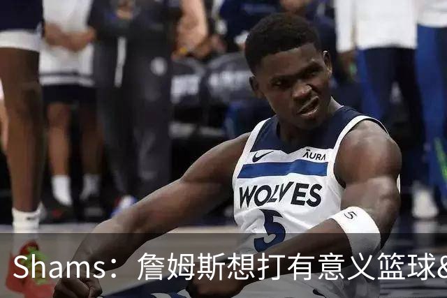 Shams：詹姆斯想打有意义篮球&每场保持竞争力 湖人近年变化巨大